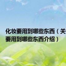 化妆要用到哪些东西（关于化妆要用到哪些东西介绍）