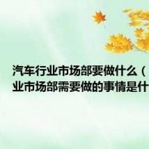 汽车行业市场部要做什么（汽车行业市场部需要做的事情是什么）