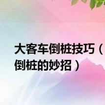 大客车倒桩技巧（有关倒桩的妙招）