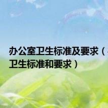 办公室卫生标准及要求（办公室卫生标准和要求）