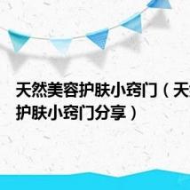 天然美容护肤小窍门(天然美容护肤小窍门分享)