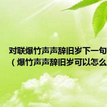 对联爆竹声声辞旧岁下一句是什么（爆竹声声辞旧岁可以怎么对）