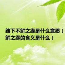 结下不解之缘是什么意思(结下不解之缘的含义是什么)