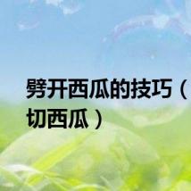 劈开西瓜的技巧（如何切西瓜）
