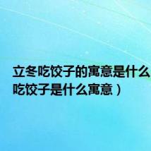 立冬吃饺子的寓意是什么(立冬吃饺子是什么寓意)