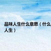 品味人生什么意思(什么是品味人生)