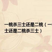 一桃杀三士还是二桃（一桃杀三士还是二桃杀三士）