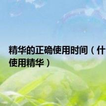 精华的正确使用时间（什么时候使用精华）