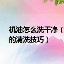 机油怎么洗干净（机油的清洗技巧）