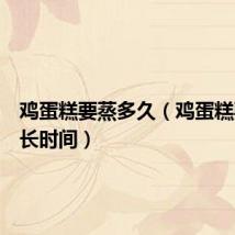 鸡蛋糕要蒸多久（鸡蛋糕要蒸多长时间）