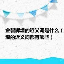 金碧辉煌的近义词是什么(金碧辉煌的近义词都有哪些)