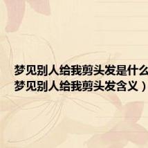梦见别人给我剪头发是什么意思(梦见别人给我剪头发含义)