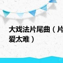 大戏法片尾曲（片尾曲爱太难）
