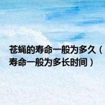 苍蝇的寿命一般为多久（苍蝇的寿命一般为多长时间）