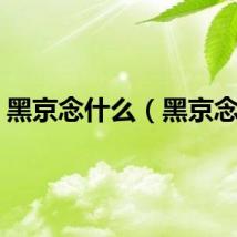 黑京念什么（黑京念啥）