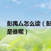 彭禺厶怎么读（彭禺厶是谁呢）