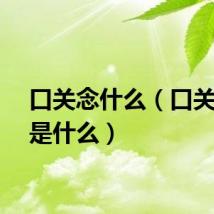口关念什么（口关念作是什么）