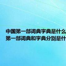 中国第一部词典字典是什么（中国第一部词典和字典分别是什么）
