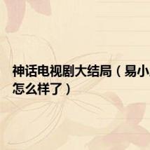 神话电视剧大结局(易小川最后怎么样了)