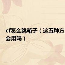 cf怎么跳箱子(这五种方法你都会用吗)