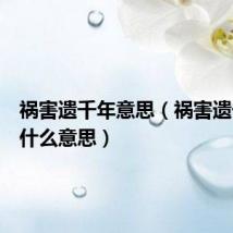 祸害遗千年意思(祸害遗千年是什么意思)