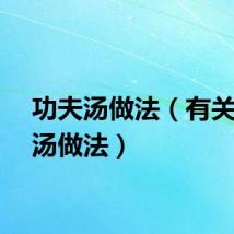 功夫汤做法（有关功夫汤做法）