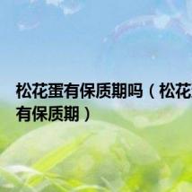 松花蛋有保质期吗（松花蛋有没有保质期）