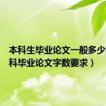 本科生毕业论文一般多少字(本科毕业论文字数要求)