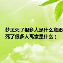 梦见死了很多人是什么意思（梦见死了很多人寓意是什么）