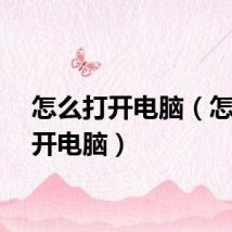 怎么打开电脑（怎样打开电脑）