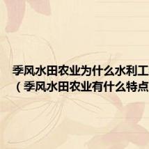 季风水田农业为什么水利工程量大（季风水田农业有什么特点）