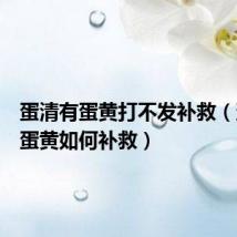 蛋清有蛋黄打不发补救（蛋清有蛋黄如何补救）