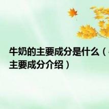 牛奶的主要成分是什么（牛奶的主要成分介绍）