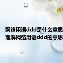 网络用语ddd是什么意思（怎么理解网络用语ddd的意思）