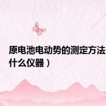原电池电动势的测定方法（使用什么仪器）