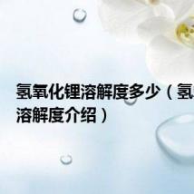 氢氧化锂溶解度多少(氢氧化锂溶解度介绍)