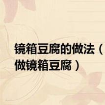 镜箱豆腐的做法（如何做镜箱豆腐）