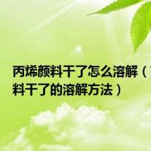 丙烯颜料干了怎么溶解（丙烯颜料干了的溶解方法）