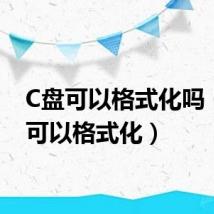 C盘可以格式化吗（C盘可以格式化）
