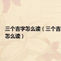 三个吉字怎么读(三个吉字应该怎么读)
