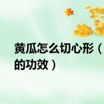 黄瓜怎么切心形（黄瓜的功效）