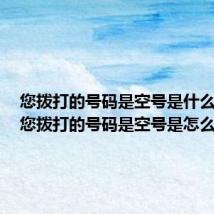 您拨打的号码是空号是什么意思（您拨打的号码是空号是怎么回事）