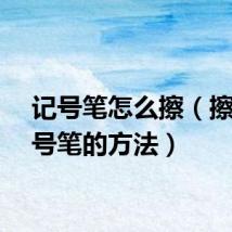 记号笔怎么擦（擦除记号笔的方法）