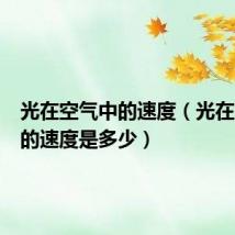 光在空气中的速度（光在空气中的速度是多少）