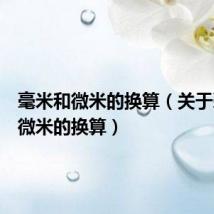 毫米和微米的换算（关于毫米和微米的换算）