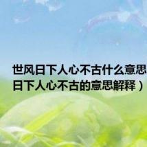 世风日下人心不古什么意思(世风日下人心不古的意思解释)