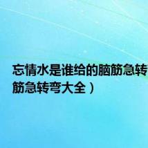 忘情水是谁给的脑筋急转弯（脑筋急转弯大全）