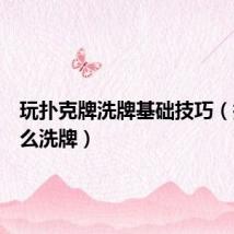 玩扑克牌洗牌基础技巧（扑克怎么洗牌）