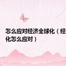 怎么应对经济全球化(经济全球化怎么应对)