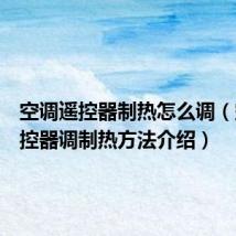 空调遥控器制热怎么调(空调遥控器调制热方法介绍)